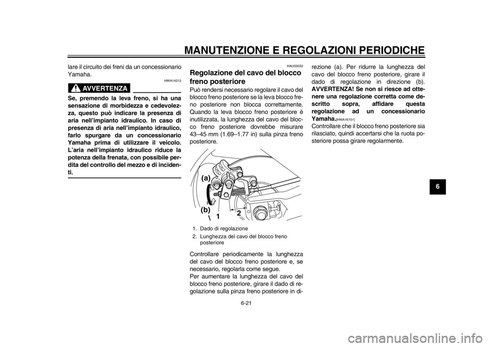 YAMAHA TMAX 2014 Manuale duso (in Italian) MANUTENZIONE E REGOLAZIONI PERIODICHE
6-21
2
3
4
567
8
9
lare il circuito dei freni da un concessionario
Yamaha.
AVVERTENZA
HWA14212
Se, premendo la leva freno, si ha una
sensazione di morbidezza e ce YAMAHA TMAX 2014 Manuale duso (in Italian) MANUTENZIONE E REGOLAZIONI PERIODICHE
6-21
2
3
4
567
8
9
lare il circuito dei freni da un concessionario
Yamaha.
AVVERTENZA
HWA14212
Se, premendo la leva freno, si ha una
sensazione di morbidezza e ce