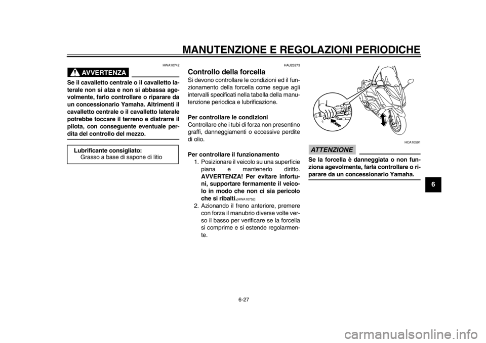 YAMAHA TMAX 2014 Manuale duso (in Italian) MANUTENZIONE E REGOLAZIONI PERIODICHE
6-27
2
3
4
567
8
9
AVVERTENZA
HWA10742
Se il cavalletto centrale o il cavalletto la-
terale non si alza e non si abbassa age-
volmente, farlo controllare o ripara YAMAHA TMAX 2014 Manuale duso (in Italian) MANUTENZIONE E REGOLAZIONI PERIODICHE
6-27
2
3
4
567
8
9
AVVERTENZA
HWA10742
Se il cavalletto centrale o il cavalletto la-
terale non si alza e non si abbassa age-
volmente, farlo controllare o ripara