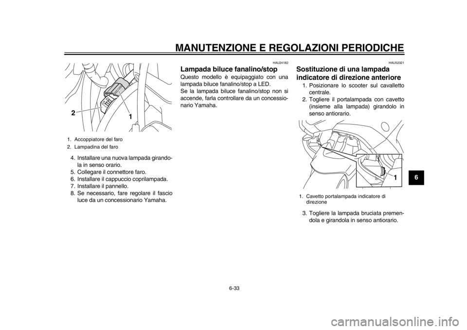 YAMAHA TMAX 2014 Manuale duso (in Italian) MANUTENZIONE E REGOLAZIONI PERIODICHE
6-33
2
3
4
567
8
9
4. Installare una nuova lampada girando-la in senso orario.
5. Collegare il connettore faro.
6. Installare il cappuccio coprilampada.
7. Instal YAMAHA TMAX 2014 Manuale duso (in Italian) MANUTENZIONE E REGOLAZIONI PERIODICHE
6-33
2
3
4
567
8
9
4. Installare una nuova lampada girando-la in senso orario.
5. Collegare il connettore faro.
6. Installare il cappuccio coprilampada.
7. Instal