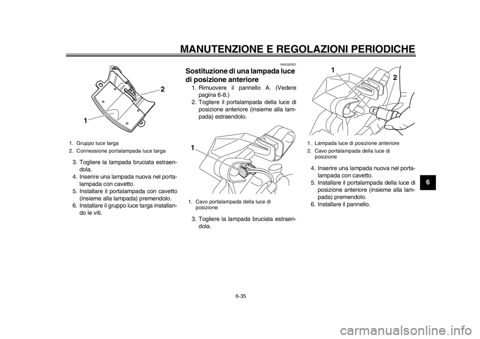 YAMAHA TMAX 2014 Manuale duso (in Italian) MANUTENZIONE E REGOLAZIONI PERIODICHE
6-35
2
3
4
567
8
9
3. Togliere la lampada bruciata estraen-dola.
4. Inserire una lampada nuova nel porta- lampada con cavetto.
5. Installare il portalampada con c YAMAHA TMAX 2014 Manuale duso (in Italian) MANUTENZIONE E REGOLAZIONI PERIODICHE
6-35
2
3
4
567
8
9
3. Togliere la lampada bruciata estraen-dola.
4. Inserire una lampada nuova nel porta- lampada con cavetto.
5. Installare il portalampada con c