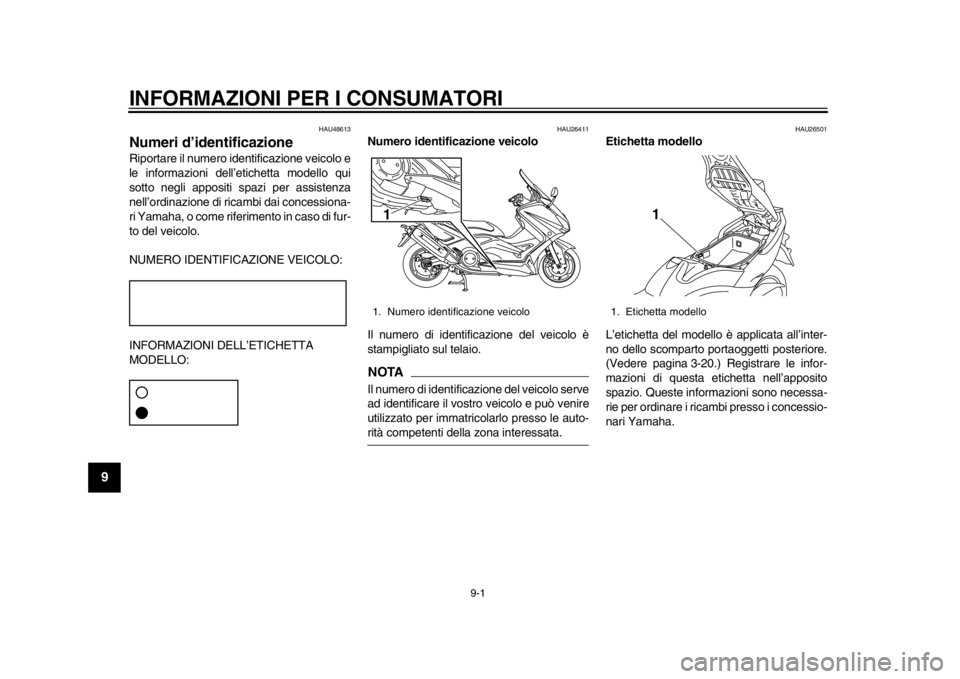 YAMAHA TMAX 2014 Manuale duso (in Italian) 9-1
1
2
3
4
5
6
7
89
INFORMAZIONI PER I CONSUMATORI
HAU48613
Numeri d’identificazioneRiportare il numero identificazione veicolo e
le informazioni dell’etichetta modello qui
sotto negli appositi s YAMAHA TMAX 2014 Manuale duso (in Italian) 9-1
1
2
3
4
5
6
7
89
INFORMAZIONI PER I CONSUMATORI
HAU48613
Numeri d’identificazioneRiportare il numero identificazione veicolo e
le informazioni dell’etichetta modello qui
sotto negli appositi s