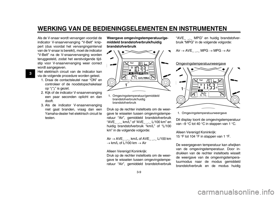 YAMAHA TMAX 2014  Instructieboekje (in Dutch) WERKING VAN DE BEDIENINGSELEMENTEN EN INSTRUMENTEN
3-9
1
23
4
5
6
7
8
9
Als de V-snaar wordt vervangen voordat de
indicator V-snaarvervanging “V-Belt” knip-
pert (dus voordat het vervangingsinterv