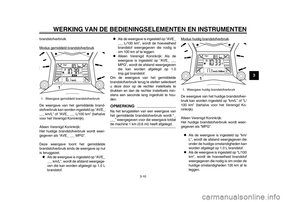 YAMAHA TMAX 2014  Instructieboekje (in Dutch) WERKING VAN DE BEDIENINGSELEMENTEN EN INSTRUMENTEN
3-10
234
5
6
7
8
9
brandstofverbruik.
Modus gemiddeld brandstofverbruikDe weergave van het gemiddelde brand-
stofverbruik kan worden ingesteld op “