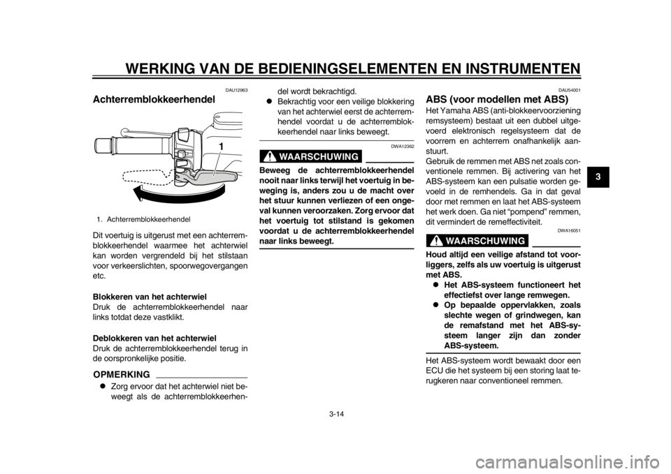 YAMAHA TMAX 2014 Instructieboekje (in Dutch) WERKING VAN DE BEDIENINGSELEMENTEN EN INSTRUMENTEN
3-14
234
5
6
7
8
9
DAU12963
AchterremblokkeerhendelDit voertuig is uitgerust met een achterrem-
blokkeerhendel waarmee het achterwiel
kan worden verg YAMAHA TMAX 2014 Instructieboekje (in Dutch) WERKING VAN DE BEDIENINGSELEMENTEN EN INSTRUMENTEN
3-14
234
5
6
7
8
9
DAU12963
AchterremblokkeerhendelDit voertuig is uitgerust met een achterrem-
blokkeerhendel waarmee het achterwiel
kan worden verg
