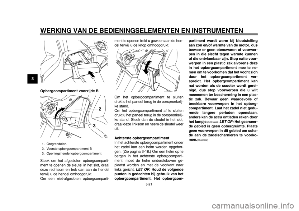 YAMAHA TMAX 2014 Instructieboekje (in Dutch) WERKING VAN DE BEDIENINGSELEMENTEN EN INSTRUMENTEN
3-21
1
23
4
5
6
7
8
9
Opbergcompartiment voorzijde B
Steek om het afgesloten opbergcomparti-
ment te openen de sleutel in het slot, draai
deze rechts YAMAHA TMAX 2014 Instructieboekje (in Dutch) WERKING VAN DE BEDIENINGSELEMENTEN EN INSTRUMENTEN
3-21
1
23
4
5
6
7
8
9
Opbergcompartiment voorzijde B
Steek om het afgesloten opbergcomparti-
ment te openen de sleutel in het slot, draai
deze rechts
