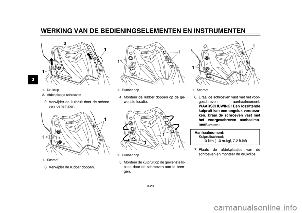 YAMAHA TMAX 2014 Instructieboekje (in Dutch) WERKING VAN DE BEDIENINGSELEMENTEN EN INSTRUMENTEN
3-23
1
23
4
5
6
7
8
9
2. Verwijder de kuipruit door de schroe-
ven los te halen.
3. Verwijder de rubber doppen. 4. Monteer de rubber doppen op de ge- YAMAHA TMAX 2014 Instructieboekje (in Dutch) WERKING VAN DE BEDIENINGSELEMENTEN EN INSTRUMENTEN
3-23
1
23
4
5
6
7
8
9
2. Verwijder de kuipruit door de schroe-
ven los te halen.
3. Verwijder de rubber doppen. 4. Monteer de rubber doppen op de ge-