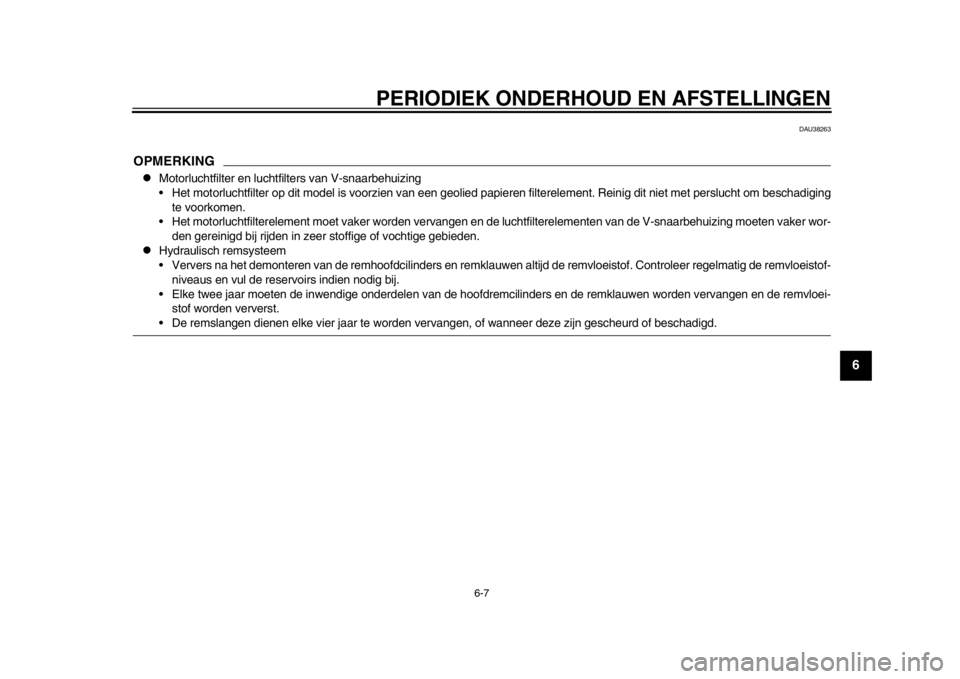 YAMAHA TMAX 2014 Instructieboekje (in Dutch) PERIODIEK ONDERHOUD EN AFSTELLINGEN
6-7
2
3
4
567
8
9
DAU38263
OPMERKING
Motorluchtfilter en luchtfilters van V-snaarbehuizing
Het motorluchtfilter op dit model is voorzien van een geolied papiere YAMAHA TMAX 2014 Instructieboekje (in Dutch) PERIODIEK ONDERHOUD EN AFSTELLINGEN
6-7
2
3
4
567
8
9
DAU38263
OPMERKING
Motorluchtfilter en luchtfilters van V-snaarbehuizing
Het motorluchtfilter op dit model is voorzien van een geolied papiere