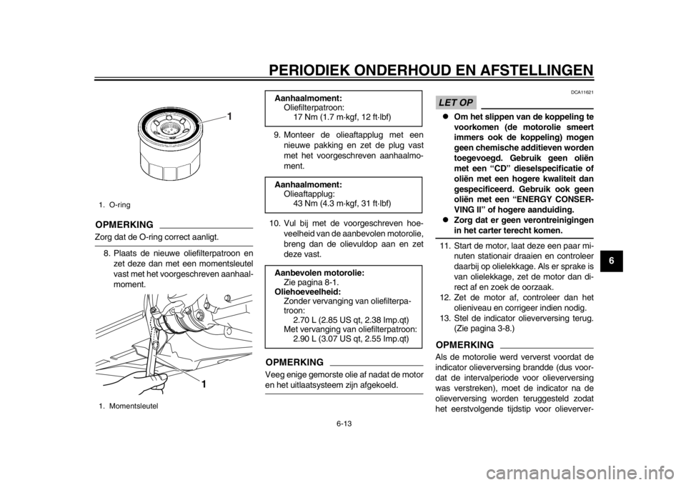 YAMAHA TMAX 2014 Instructieboekje (in Dutch) PERIODIEK ONDERHOUD EN AFSTELLINGEN
6-13
2
3
4
567
8
9
OPMERKINGZorg dat de O-ring correct aanligt.8. Plaats de nieuwe oliefilterpatroon en zet deze dan met een momentsleutel
vast met het voorgeschrev YAMAHA TMAX 2014 Instructieboekje (in Dutch) PERIODIEK ONDERHOUD EN AFSTELLINGEN
6-13
2
3
4
567
8
9
OPMERKINGZorg dat de O-ring correct aanligt.8. Plaats de nieuwe oliefilterpatroon en zet deze dan met een momentsleutel
vast met het voorgeschrev