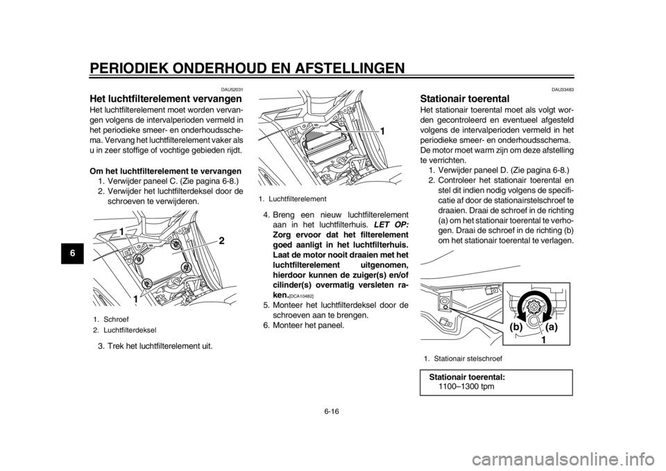 YAMAHA TMAX 2014 Instructieboekje (in Dutch) PERIODIEK ONDERHOUD EN AFSTELLINGEN
6-16
1
2
3
4
56
7
8
9
DAU52031
Het luchtfilterelement vervangenHet luchtfilterelement moet worden vervan-
gen volgens de intervalperioden vermeld in
het periodieke YAMAHA TMAX 2014 Instructieboekje (in Dutch) PERIODIEK ONDERHOUD EN AFSTELLINGEN
6-16
1
2
3
4
56
7
8
9
DAU52031
Het luchtfilterelement vervangenHet luchtfilterelement moet worden vervan-
gen volgens de intervalperioden vermeld in
het periodieke