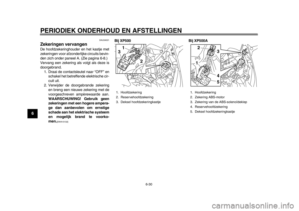 YAMAHA TMAX 2014 Instructieboekje (in Dutch) PERIODIEK ONDERHOUD EN AFSTELLINGEN
6-30
1
2
3
4
56
7
8
9
DAU54021
Zekeringen vervangenDe hoofdzekeringhouder en het kastje met
zekeringen voor afzonderlijke circuits bevin-
den zich onder paneel A. ( YAMAHA TMAX 2014 Instructieboekje (in Dutch) PERIODIEK ONDERHOUD EN AFSTELLINGEN
6-30
1
2
3
4
56
7
8
9
DAU54021
Zekeringen vervangenDe hoofdzekeringhouder en het kastje met
zekeringen voor afzonderlijke circuits bevin-
den zich onder paneel A. (