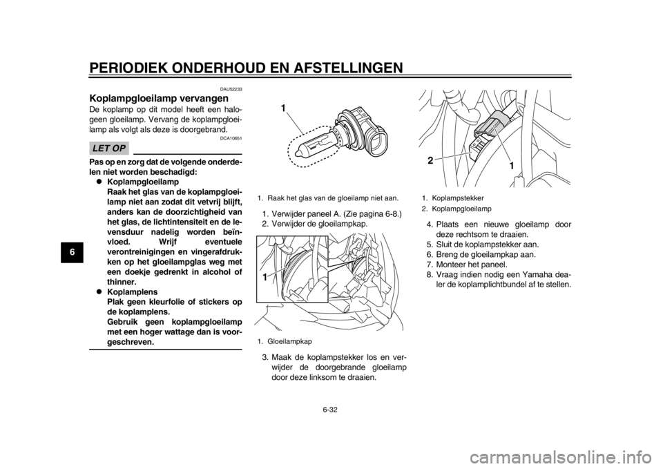 YAMAHA TMAX 2014  Instructieboekje (in Dutch) PERIODIEK ONDERHOUD EN AFSTELLINGEN
6-32
1
2
3
4
56
7
8
9
DAU52233
Koplampgloeilamp vervangenDe koplamp op dit model heeft een halo-
geen gloeilamp. Vervang de koplampgloei-
lamp als volgt als deze is