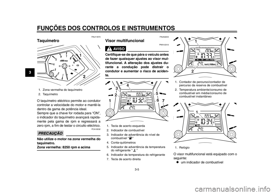 YAMAHA TMAX 2014 Manual de utilização (in Portuguese) FUNÇÕES DOS CONTROLOS E INSTRUMENTOS
3-5
1
23
4
5
6
7
8
9
PAU11873
TaquímetroO taquímetro eléctrico permite ao condutor
controlar a velocidade do motor e mantê-la
dentro da gama de potência ide YAMAHA TMAX 2014 Manual de utilização (in Portuguese) FUNÇÕES DOS CONTROLOS E INSTRUMENTOS
3-5
1
23
4
5
6
7
8
9
PAU11873
TaquímetroO taquímetro eléctrico permite ao condutor
controlar a velocidade do motor e mantê-la
dentro da gama de potência ide