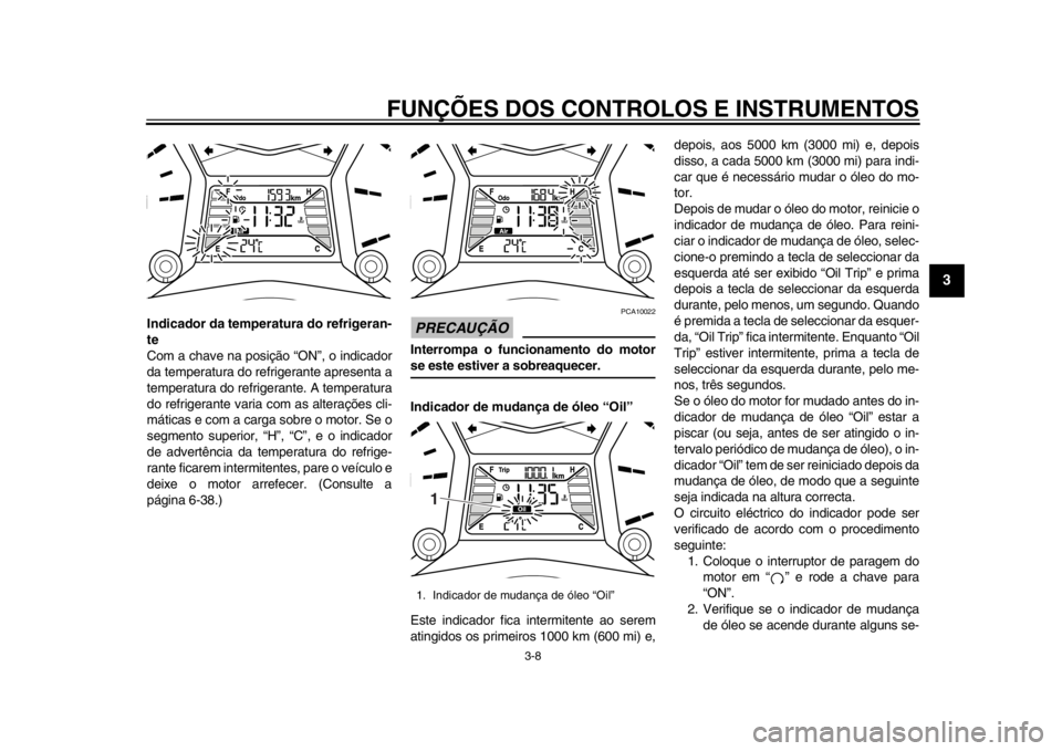YAMAHA TMAX 2014 Manual de utilização (in Portuguese) FUNÇÕES DOS CONTROLOS E INSTRUMENTOS
3-8
234
5
6
7
8
9
Indicador da temperatura do refrigeran-
te
Com a chave na posição “ON”, o indicador
da temperatura do refrigerante apresenta a
temperatur YAMAHA TMAX 2014 Manual de utilização (in Portuguese) FUNÇÕES DOS CONTROLOS E INSTRUMENTOS
3-8
234
5
6
7
8
9
Indicador da temperatura do refrigeran-
te
Com a chave na posição “ON”, o indicador
da temperatura do refrigerante apresenta a
temperatur