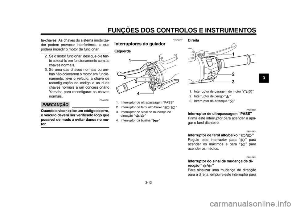 YAMAHA TMAX 2014 Manual de utilização (in Portuguese) FUNÇÕES DOS CONTROLOS E INSTRUMENTOS
3-12
234
5
6
7
8
9
ta-chaves! As chaves do sistema imobiliza-
dor podem provocar interferência, o quepoderá impedir o motor de funcionar.
2. Se o motor funcion YAMAHA TMAX 2014 Manual de utilização (in Portuguese) FUNÇÕES DOS CONTROLOS E INSTRUMENTOS
3-12
234
5
6
7
8
9
ta-chaves! As chaves do sistema imobiliza-
dor podem provocar interferência, o quepoderá impedir o motor de funcionar.
2. Se o motor funcion