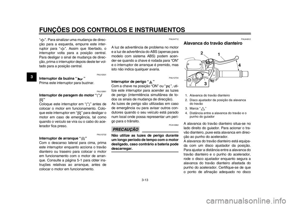 YAMAHA TMAX 2014 Manual de utilização (in Portuguese) FUNÇÕES DOS CONTROLOS E INSTRUMENTOS
3-13
1
23
4
5
6
7
8
9
“ ”. Para sinalizar uma mudança de direc-
ção para a esquerda, empurre este inter-
ruptor para “ ”. Assim que libertado, o
inter YAMAHA TMAX 2014 Manual de utilização (in Portuguese) FUNÇÕES DOS CONTROLOS E INSTRUMENTOS
3-13
1
23
4
5
6
7
8
9
“ ”. Para sinalizar uma mudança de direc-
ção para a esquerda, empurre este inter-
ruptor para “ ”. Assim que libertado, o
inter