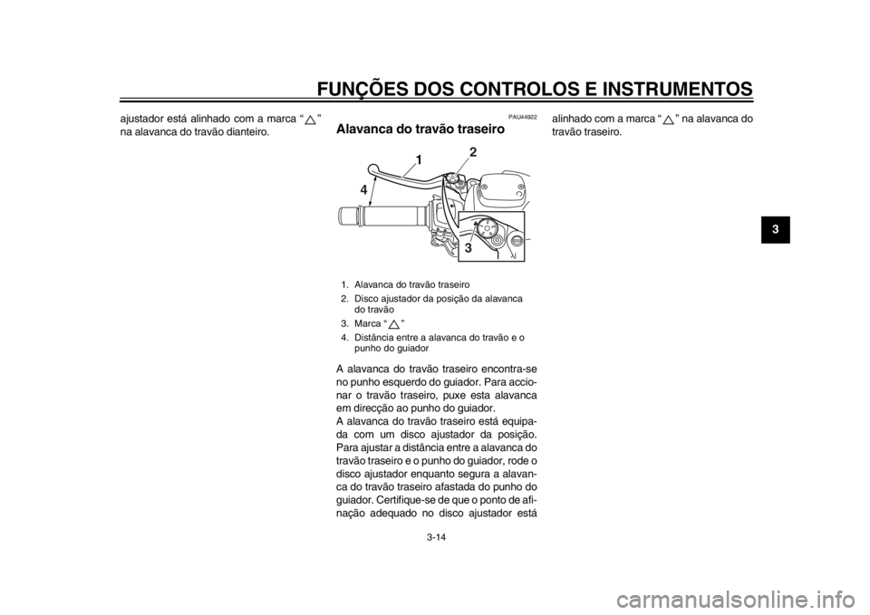 YAMAHA TMAX 2014 Manual de utilização (in Portuguese) FUNÇÕES DOS CONTROLOS E INSTRUMENTOS
3-14
234
5
6
7
8
9
ajustador está alinhado com a marca “ ”
na alavanca do travão dianteiro.
PAU44922
Alavanca do travão traseiroA alavanca do travão tras YAMAHA TMAX 2014 Manual de utilização (in Portuguese) FUNÇÕES DOS CONTROLOS E INSTRUMENTOS
3-14
234
5
6
7
8
9
ajustador está alinhado com a marca “ ”
na alavanca do travão dianteiro.
PAU44922
Alavanca do travão traseiroA alavanca do travão tras