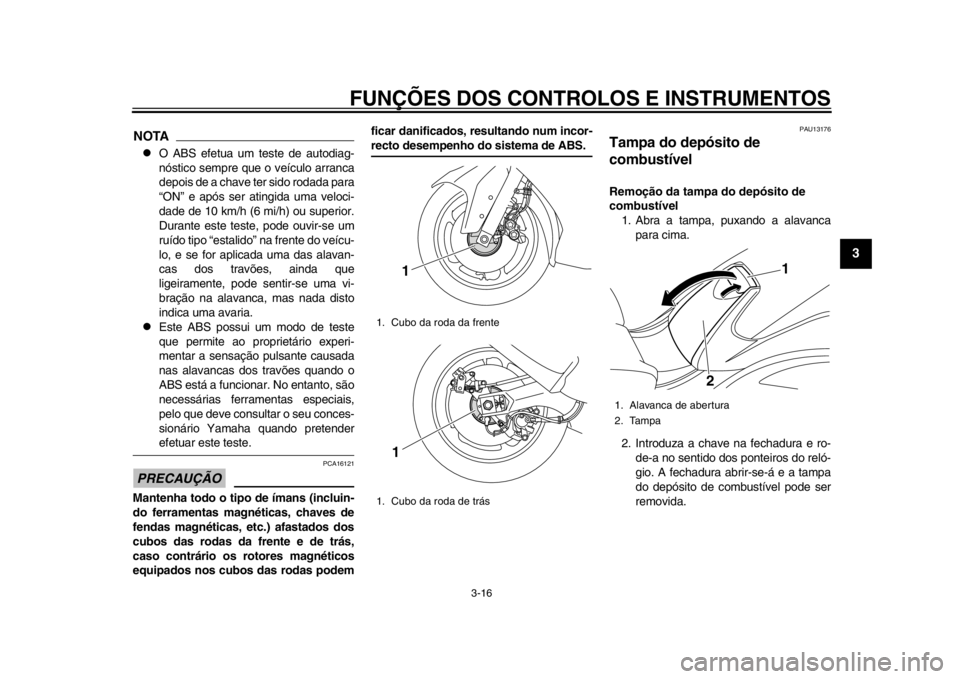 YAMAHA TMAX 2014 Manual de utilização (in Portuguese) FUNÇÕES DOS CONTROLOS E INSTRUMENTOS
3-16
234
5
6
7
8
9
NOTA
O ABS efetua um teste de autodiag-
nóstico sempre que o veículo arranca
depois de a chave ter sido rodada para
“ON” e após ser YAMAHA TMAX 2014 Manual de utilização (in Portuguese) FUNÇÕES DOS CONTROLOS E INSTRUMENTOS
3-16
234
5
6
7
8
9
NOTA
O ABS efetua um teste de autodiag-
nóstico sempre que o veículo arranca
depois de a chave ter sido rodada para
“ON” e após ser