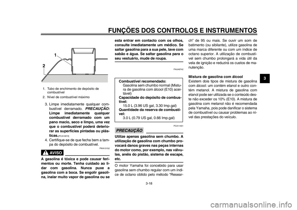 YAMAHA TMAX 2014 Manual de utilização (in Portuguese) FUNÇÕES DOS CONTROLOS E INSTRUMENTOS
3-18
234
5
6
7
8
9
3. Limpe imediatamente qualquer com-bustível derramado. PRECAUÇÃO:
Limpe imediatamente qualquer
combustível derramado com um
pano macio, YAMAHA TMAX 2014 Manual de utilização (in Portuguese) FUNÇÕES DOS CONTROLOS E INSTRUMENTOS
3-18
234
5
6
7
8
9
3. Limpe imediatamente qualquer com-bustível derramado. PRECAUÇÃO:
Limpe imediatamente qualquer
combustível derramado com um
pano macio,