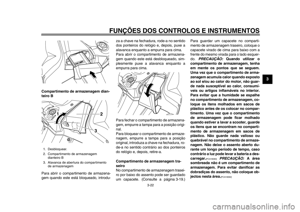 YAMAHA TMAX 2014 Manual de utilização (in Portuguese) FUNÇÕES DOS CONTROLOS E INSTRUMENTOS
3-22
234
5
6
7
8
9
Compartimento de armazenagem dian-
teiro B
Para abrir o compartimento de armazena-
gem quando este está bloqueado, introdu-za a chave na fech YAMAHA TMAX 2014 Manual de utilização (in Portuguese) FUNÇÕES DOS CONTROLOS E INSTRUMENTOS
3-22
234
5
6
7
8
9
Compartimento de armazenagem dian-
teiro B
Para abrir o compartimento de armazena-
gem quando este está bloqueado, introdu-za a chave na fech
