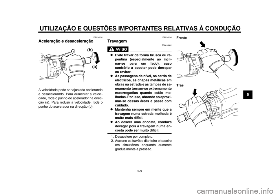 YAMAHA TMAX 2014 Manual de utilização (in Portuguese) UTILIZAÇÃO E QUESTÕES IMPORTANTES RELATIVAS À CONDUÇÃO
5-3
2
3
456
7
8
9
PAU16781
Aceleração e desaceleraçãoA velocidade pode ser ajustada acelerando
e desacelerando. Para aumentar a veloci- YAMAHA TMAX 2014 Manual de utilização (in Portuguese) UTILIZAÇÃO E QUESTÕES IMPORTANTES RELATIVAS À CONDUÇÃO
5-3
2
3
456
7
8
9
PAU16781
Aceleração e desaceleraçãoA velocidade pode ser ajustada acelerando
e desacelerando. Para aumentar a veloci-