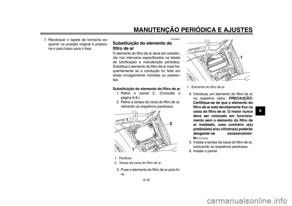 YAMAHA TMAX 2014 Manual de utilização (in Portuguese) MANUTENÇÃO PERIÓDICA E AJUSTES
6-16
2
3
4
567
8
9
7. Recoloque o tapete de borracha es-querdo na posição original e pressio-
ne-o para baixo para o fixar.
PAU52031
Substituição do elemento do
YAMAHA TMAX 2014 Manual de utilização (in Portuguese) MANUTENÇÃO PERIÓDICA E AJUSTES
6-16
2
3
4
567
8
9
7. Recoloque o tapete de borracha es-querdo na posição original e pressio-
ne-o para baixo para o fixar.
PAU52031
Substituição do elemento do