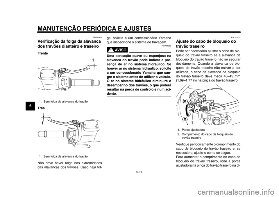 YAMAHA TMAX 2014 Manual de utilização (in Portuguese) MANUTENÇÃO PERIÓDICA E AJUSTES
6-21
1
2
3
4
56
7
8
9
PAU50861
Verificação da folga da alavanca
dos travões dianteiro e traseiroFrente
Trás
Não deve haver folga nas extremidades
das alavancas YAMAHA TMAX 2014 Manual de utilização (in Portuguese) MANUTENÇÃO PERIÓDICA E AJUSTES
6-21
1
2
3
4
56
7
8
9
PAU50861
Verificação da folga da alavanca
dos travões dianteiro e traseiroFrente
Trás
Não deve haver folga nas extremidades
das alavancas
