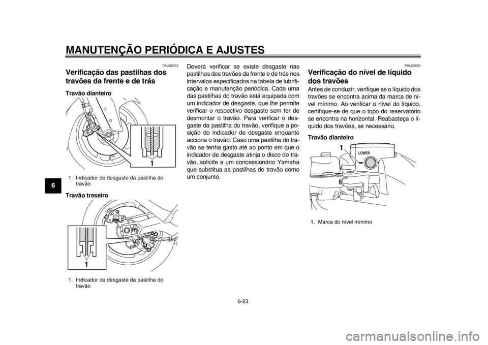 YAMAHA TMAX 2014 Manual de utilização (in Portuguese) MANUTENÇÃO PERIÓDICA E AJUSTES
6-23
1
2
3
4
56
7
8
9
PAU22312
Verificação das pastilhas dos
travões da frente e de trásTravão dianteiro
Travão traseiroDeverá verificar se existe desgaste na YAMAHA TMAX 2014 Manual de utilização (in Portuguese) MANUTENÇÃO PERIÓDICA E AJUSTES
6-23
1
2
3
4
56
7
8
9
PAU22312
Verificação das pastilhas dos
travões da frente e de trásTravão dianteiro
Travão traseiroDeverá verificar se existe desgaste na