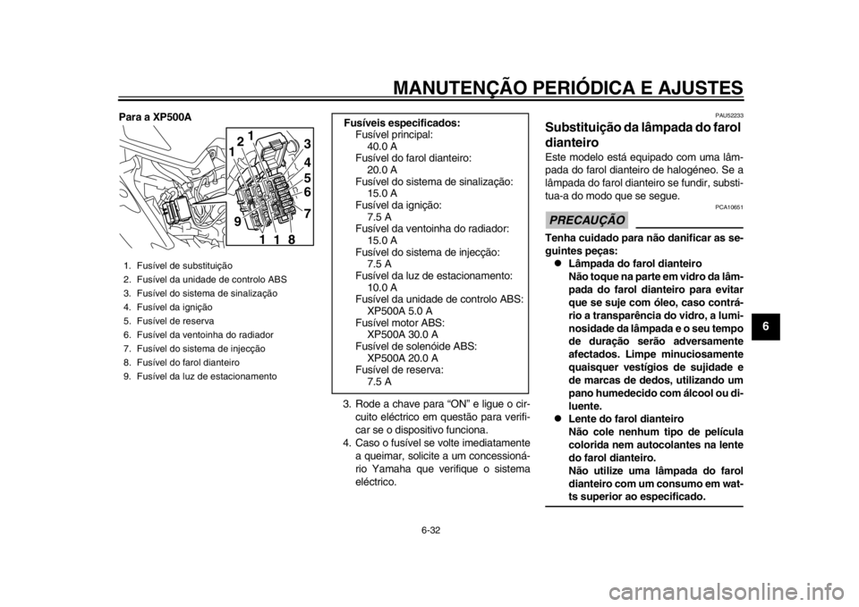 YAMAHA TMAX 2014 Manual de utilização (in Portuguese) MANUTENÇÃO PERIÓDICA E AJUSTES
6-32
2
3
4
567
8
9
Para a XP500A3. Rode a chave para “ON” e ligue o cir-cuito eléctrico em questão para verifi-
car se o dispositivo funciona.
4. Caso o fusív YAMAHA TMAX 2014 Manual de utilização (in Portuguese) MANUTENÇÃO PERIÓDICA E AJUSTES
6-32
2
3
4
567
8
9
Para a XP500A3. Rode a chave para “ON” e ligue o cir-cuito eléctrico em questão para verifi-
car se o dispositivo funciona.
4. Caso o fusív