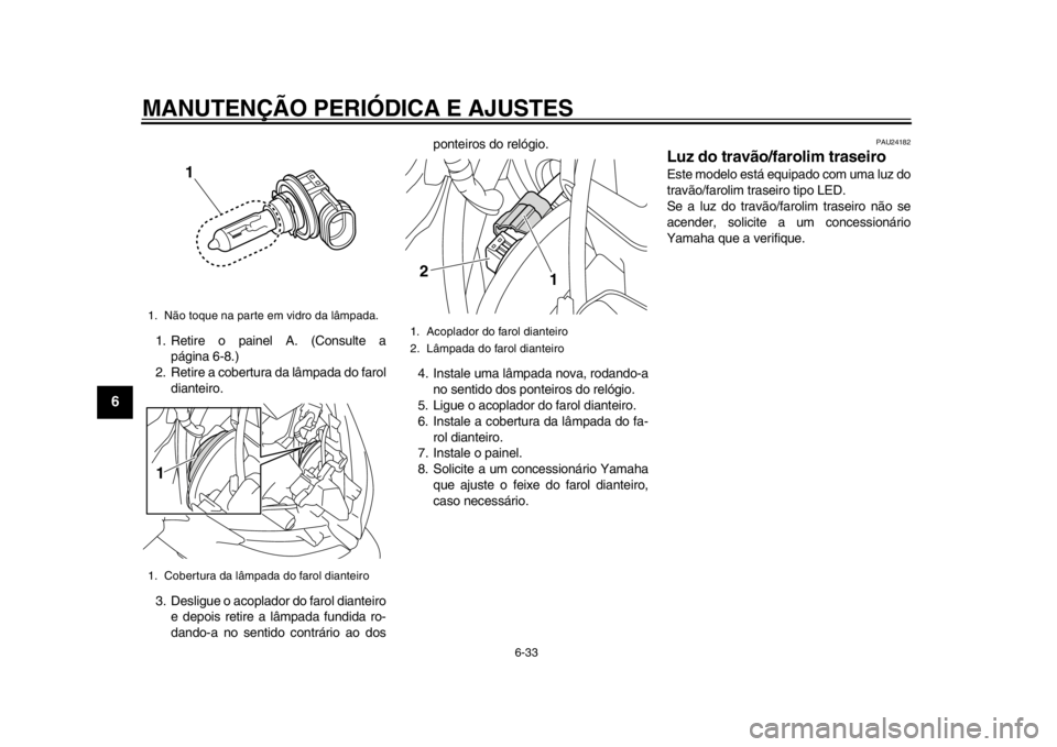 YAMAHA TMAX 2014 Manual de utilização (in Portuguese) MANUTENÇÃO PERIÓDICA E AJUSTES
6-33
1
2
3
4
56
7
8
9
1. Retire o painel A. (Consulte apágina 6-8.)
2. Retire a cobertura da lâmpada do farol
dianteiro.
3. Desligue o acoplador do farol dianteiro YAMAHA TMAX 2014 Manual de utilização (in Portuguese) MANUTENÇÃO PERIÓDICA E AJUSTES
6-33
1
2
3
4
56
7
8
9
1. Retire o painel A. (Consulte apágina 6-8.)
2. Retire a cobertura da lâmpada do farol
dianteiro.
3. Desligue o acoplador do farol dianteiro
