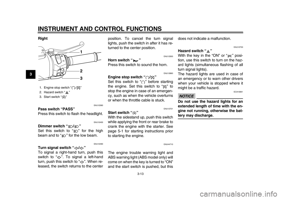YAMAHA TMAX 2013 Owners Manual INSTRUMENT AND CONTROL FUNCTIONS
3-13
1
23
4
5
6
7
8
9Right
EAU12360
Pass switch “PASS”
Press this switch to flash the headlight.
EAU12400
Dimmer switch “ / ”
Set this switch to “ ” for YAMAHA TMAX 2013 Owners Manual INSTRUMENT AND CONTROL FUNCTIONS
3-13
1
23
4
5
6
7
8
9Right
EAU12360
Pass switch “PASS”
Press this switch to flash the headlight.
EAU12400
Dimmer switch “ / ”
Set this switch to “ ” for