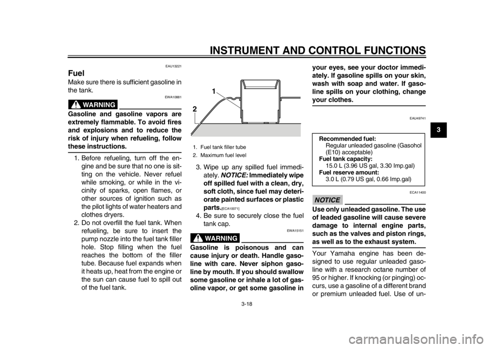 YAMAHA TMAX 2013  Owners Manual INSTRUMENT AND CONTROL FUNCTIONS
3-18
234
5
6
7
8
9
EAU13221
Fuel Make sure there is sufficient gasoline in
the tank.
WARNING
EWA10881
Gasoline and gasoline vapors are
extremely flammable. To avoid fi