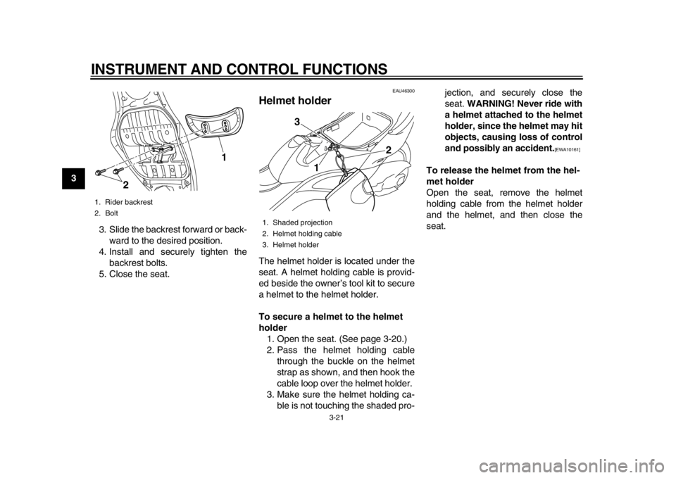 YAMAHA TMAX 2013 Owners Guide INSTRUMENT AND CONTROL FUNCTIONS
3-21
1
23
4
5
6
7
8
93. Slide the backrest forward or back-
ward to the desired position.
4. Install and securely tighten the backrest bolts.
5. Close the seat.
EAU463 YAMAHA TMAX 2013 Owners Guide INSTRUMENT AND CONTROL FUNCTIONS
3-21
1
23
4
5
6
7
8
93. Slide the backrest forward or back-
ward to the desired position.
4. Install and securely tighten the backrest bolts.
5. Close the seat.
EAU463