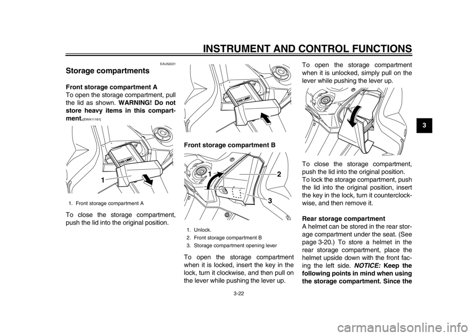 YAMAHA TMAX 2013 Owners Guide INSTRUMENT AND CONTROL FUNCTIONS
3-22
234
5
6
7
8
9
EAU52221
Storage compartments Front storage compartment A
To open the storage compartment, pull
the lid as shown. WARNING! Do not
store heavy items YAMAHA TMAX 2013 Owners Guide INSTRUMENT AND CONTROL FUNCTIONS
3-22
234
5
6
7
8
9
EAU52221
Storage compartments Front storage compartment A
To open the storage compartment, pull
the lid as shown. WARNING! Do not
store heavy items