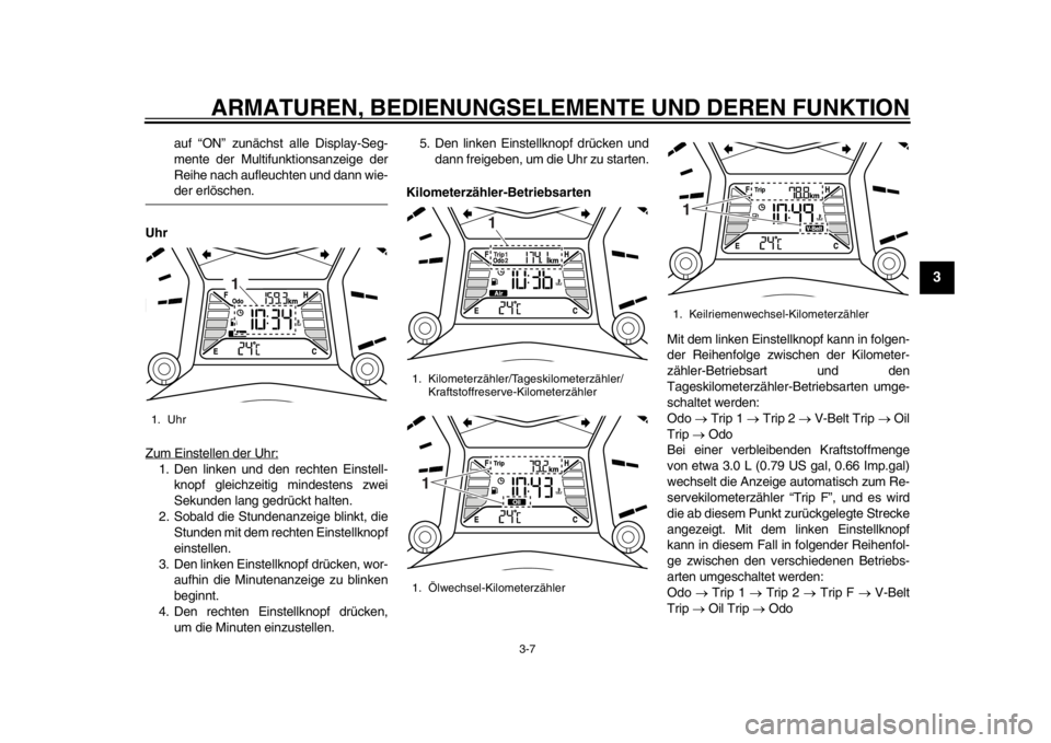 YAMAHA TMAX 2013  Betriebsanleitungen (in German) ARMATUREN, BEDIENUNGSELEMENTE UND DEREN FUNKTION
3-7
234
5
6
7
8
9
auf “ON” zunächst alle Display-Seg-
mente der Multifunktionsanzeige der
Reihe nach aufleuchten und dann wie-der erlöschen.
Uhr
