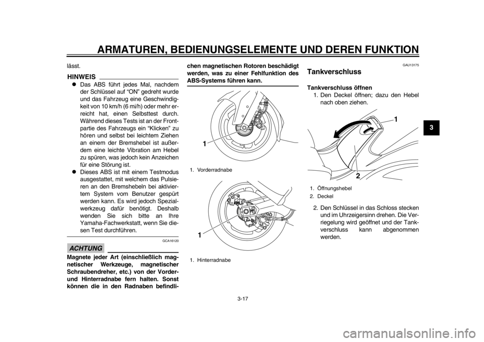 YAMAHA TMAX 2013 Betriebsanleitungen (in German) ARMATUREN, BEDIENUNGSELEMENTE UND DEREN FUNKTION
3-17
234
5
6
7
8
9
lässt.HINWEIS
Das ABS führt jedes Mal, nachdem
der Schlüssel auf “ON” gedreht wurde
und das Fahrzeug eine Geschwindig-
kei YAMAHA TMAX 2013 Betriebsanleitungen (in German) ARMATUREN, BEDIENUNGSELEMENTE UND DEREN FUNKTION
3-17
234
5
6
7
8
9
lässt.HINWEIS
Das ABS führt jedes Mal, nachdem
der Schlüssel auf “ON” gedreht wurde
und das Fahrzeug eine Geschwindig-
kei
