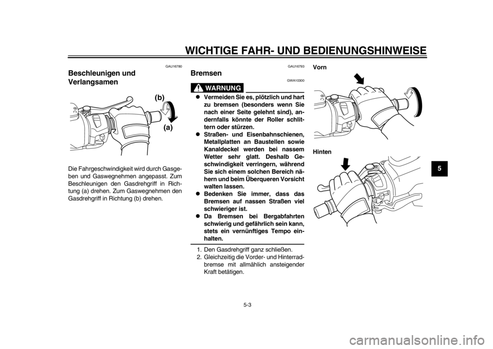 YAMAHA TMAX 2013 Betriebsanleitungen (in German) WICHTIGE FAHR- UND BEDIENUNGSHINWEISE
5-3
2
3
456
7
8
9
GAU16780
Beschleunigen und
Verlangsamen Die Fahrgeschwindigkeit wird durch Gasge-
ben und Gaswegnehmen angepasst. Zum
Beschleunigen den Gasdreh YAMAHA TMAX 2013 Betriebsanleitungen (in German) WICHTIGE FAHR- UND BEDIENUNGSHINWEISE
5-3
2
3
456
7
8
9
GAU16780
Beschleunigen und
Verlangsamen Die Fahrgeschwindigkeit wird durch Gasge-
ben und Gaswegnehmen angepasst. Zum
Beschleunigen den Gasdreh