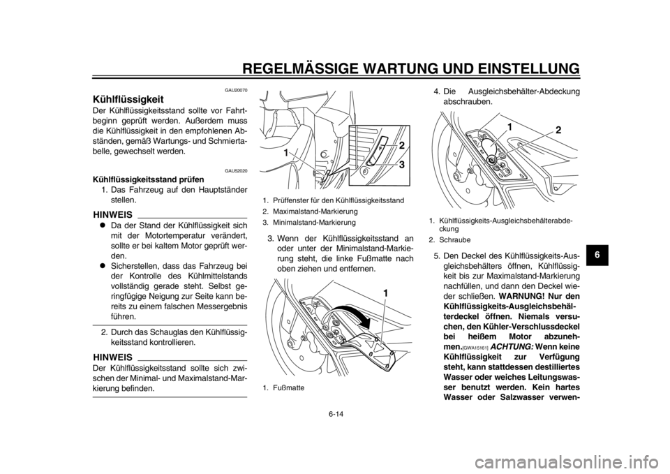 YAMAHA TMAX 2013 Betriebsanleitungen (in German) REGELMÄSSIGE WARTUNG UND EINSTELLUNG
6-14
2
3
4
567
8
9
GAU20070
Kühlflüssigkeit Der Kühlflüssigkeitsstand sollte vor Fahrt-
beginn geprüft werden. Außerdem muss
die Kühlflüssigkeit in den em YAMAHA TMAX 2013 Betriebsanleitungen (in German) REGELMÄSSIGE WARTUNG UND EINSTELLUNG
6-14
2
3
4
567
8
9
GAU20070
Kühlflüssigkeit Der Kühlflüssigkeitsstand sollte vor Fahrt-
beginn geprüft werden. Außerdem muss
die Kühlflüssigkeit in den em