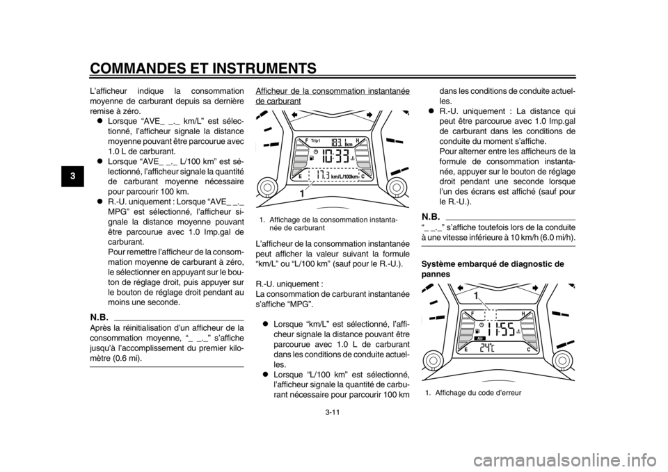 YAMAHA TMAX 2013  Notices Demploi (in French) COMMANDES ET INSTRUMENTS
3-11
1
23
4
5
6
7
8
9
L’afficheur indique la consommation
moyenne de carburant depuis sa dernière
remise à zéro.
Lorsque “AVE_ _._ km/L” est sélec-
tionné, l’a