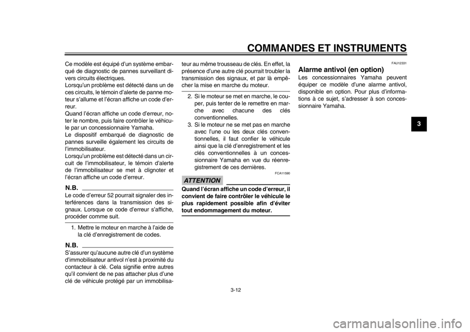 YAMAHA TMAX 2013  Notices Demploi (in French) COMMANDES ET INSTRUMENTS
3-12
234
5
6
7
8
9
Ce modèle est équipé d’un système embar-
qué de diagnostic de pannes surveillant di-
vers circuits électriques.
Lorsqu’un problème est détecté 