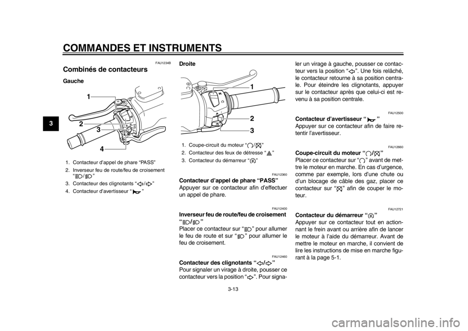YAMAHA TMAX 2013  Notices Demploi (in French) COMMANDES ET INSTRUMENTS
3-13
1
23
4
5
6
7
8
9
FAU1234B
Combinés de contacteurs GaucheDroite
FAU12360
Contacteur d’appel de phare “PASS” 
Appuyer sur ce contacteur afin d’effectuer
un appel d
