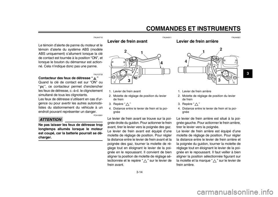 YAMAHA TMAX 2013  Notices Demploi (in French) COMMANDES ET INSTRUMENTS
3-14
234
5
6
7
8
9
FAU44710
Le témoin d’alerte de panne du moteur et le
témoin d’alerte du système ABS (modèle
ABS uniquement) s’allument lorsque la clé
de contact 