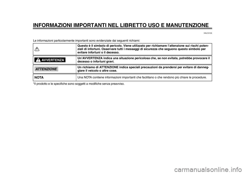 YAMAHA TMAX 2013 Manuale duso (in Italian) INFORMAZIONI IMPORTANTI NEL LIBRETTO USO E MANUTENZIONE
HAU10133
Le informazioni particolarmente importanti sono evidenziate dai seguenti richiami:
*Il prodotto e le specif iche sono soggetti a modi YAMAHA TMAX 2013 Manuale duso (in Italian) INFORMAZIONI IMPORTANTI NEL LIBRETTO USO E MANUTENZIONE
HAU10133
Le informazioni particolarmente importanti sono evidenziate dai seguenti richiami:
*Il prodotto e le specif iche sono soggetti a modi