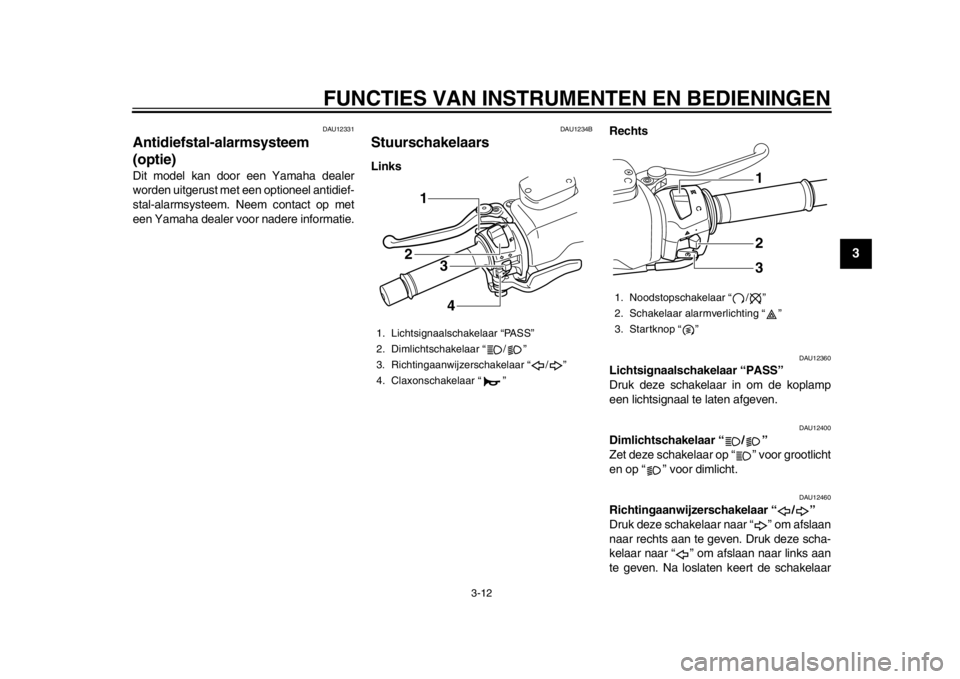 YAMAHA TMAX 2013 Instructieboekje (in Dutch) FUNCTIES VAN INSTRUMENTEN EN BEDIENINGEN
3-12
234
5
6
7
8
9
DAU12331
Antidiefstal-alarmsysteem
(optie) Dit model kan door een Yamaha dealer
worden uitgerust met een optioneel antidief-
stal-alarmsyst YAMAHA TMAX 2013 Instructieboekje (in Dutch) FUNCTIES VAN INSTRUMENTEN EN BEDIENINGEN
3-12
234
5
6
7
8
9
DAU12331
Antidiefstal-alarmsysteem
(optie) Dit model kan door een Yamaha dealer
worden uitgerust met een optioneel antidief-
stal-alarmsyst