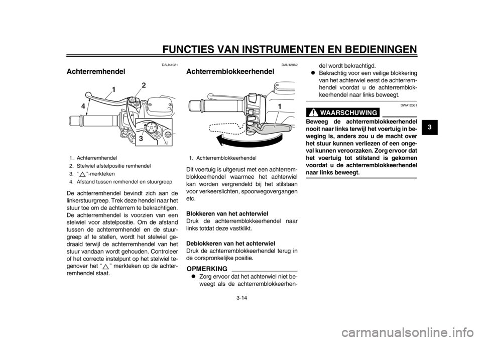 YAMAHA TMAX 2013 Instructieboekje (in Dutch) FUNCTIES VAN INSTRUMENTEN EN BEDIENINGEN
3-14
234
5
6
7
8
9
DAU44921
Achterremhendel De achterremhendel bevindt zich aan de
linkerstuurgreep. Trek deze hendel naar het
stuur toe om de achterrem te bek YAMAHA TMAX 2013 Instructieboekje (in Dutch) FUNCTIES VAN INSTRUMENTEN EN BEDIENINGEN
3-14
234
5
6
7
8
9
DAU44921
Achterremhendel De achterremhendel bevindt zich aan de
linkerstuurgreep. Trek deze hendel naar het
stuur toe om de achterrem te bek
