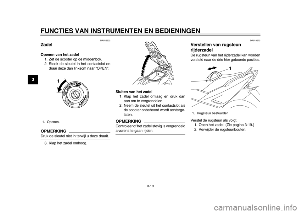 YAMAHA TMAX 2013  Instructieboekje (in Dutch) FUNCTIES VAN INSTRUMENTEN EN BEDIENINGEN
3-19
1
23
4
5
6
7
8
9
DAU13932
Zadel Openen van het zadel1. Zet de scooter op de middenbok.
2. Steek de sleutel in het contactslot en draai deze dan linksom na