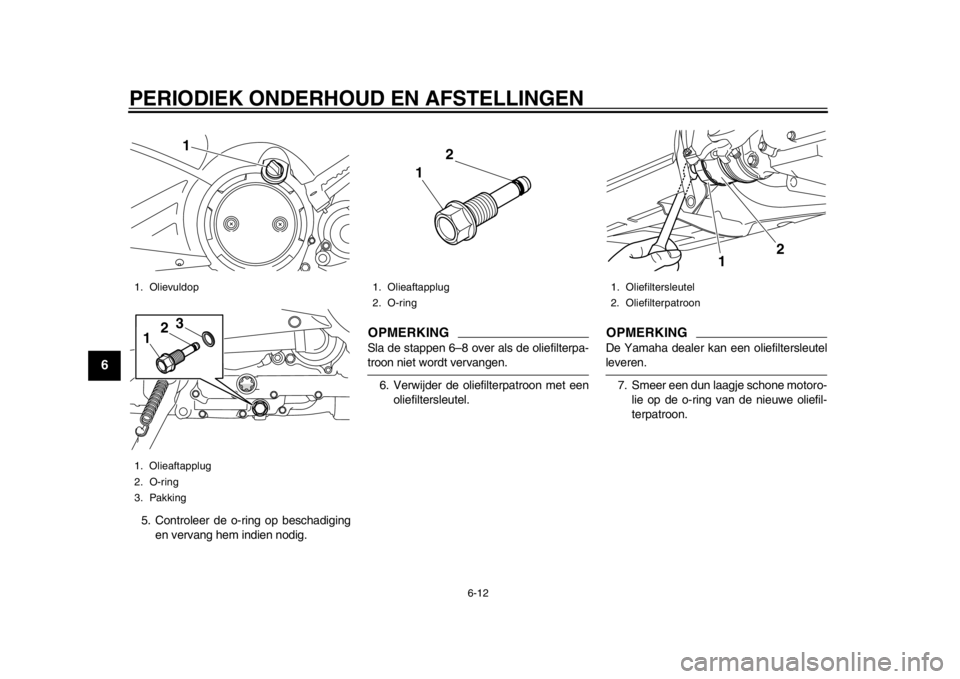 YAMAHA TMAX 2013 Instructieboekje (in Dutch) PERIODIEK ONDERHOUD EN AFSTELLINGEN
6-12
1
2
3
4
56
7
8
9
5. Controleer de o-ring op beschadigingen vervang hem indien nodig.
OPMERKINGSla de stappen 6–8 over als de oliefilterpa-troon niet wordt ve YAMAHA TMAX 2013 Instructieboekje (in Dutch) PERIODIEK ONDERHOUD EN AFSTELLINGEN
6-12
1
2
3
4
56
7
8
9
5. Controleer de o-ring op beschadigingen vervang hem indien nodig.
OPMERKINGSla de stappen 6–8 over als de oliefilterpa-troon niet wordt ve
