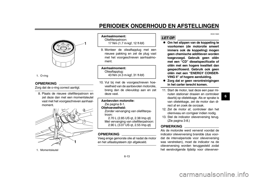 YAMAHA TMAX 2013  Instructieboekje (in Dutch) PERIODIEK ONDERHOUD EN AFSTELLINGEN
6-13
2
3
4
567
8
9
OPMERKINGZorg dat de o-ring correct aanligt.8. Plaats de nieuwe oliefilterpatroon en zet deze dan met een momentsleutel
vast met het voorgeschrev