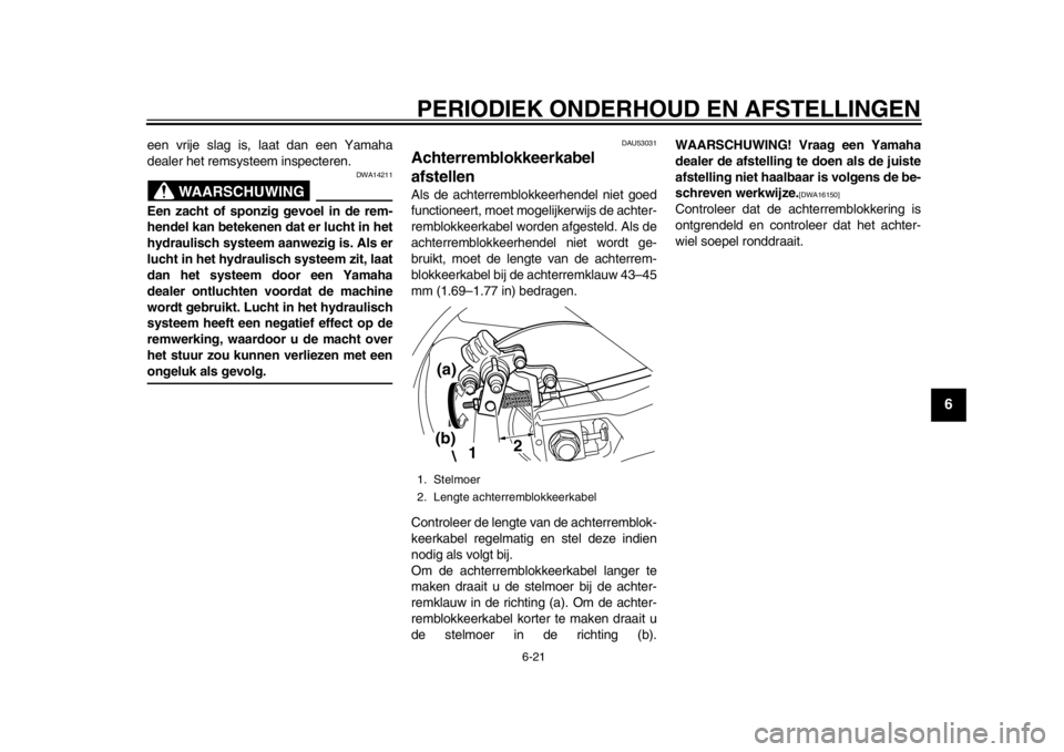 YAMAHA TMAX 2013  Instructieboekje (in Dutch) PERIODIEK ONDERHOUD EN AFSTELLINGEN
6-21
2
3
4
567
8
9
een vrije slag is, laat dan een Yamaha
dealer het remsysteem inspecteren.
WAARSCHUWING
DWA14211
Een zacht of sponzig gevoel in de rem-
hendel kan