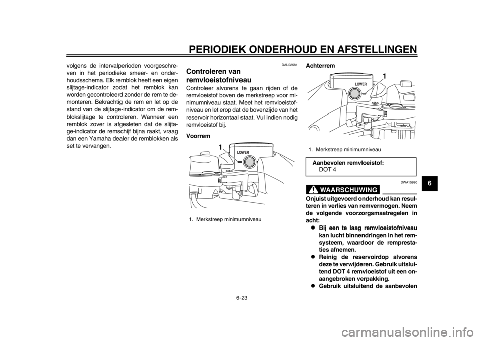 YAMAHA TMAX 2013 Instructieboekje (in Dutch) PERIODIEK ONDERHOUD EN AFSTELLINGEN
6-23
2
3
4
567
8
9
volgens de intervalperioden voorgeschre-
ven in het periodieke smeer- en onder-
houdsschema. Elk remblok heeft een eigen
slijtage-indicator zodat YAMAHA TMAX 2013 Instructieboekje (in Dutch) PERIODIEK ONDERHOUD EN AFSTELLINGEN
6-23
2
3
4
567
8
9
volgens de intervalperioden voorgeschre-
ven in het periodieke smeer- en onder-
houdsschema. Elk remblok heeft een eigen
slijtage-indicator zodat