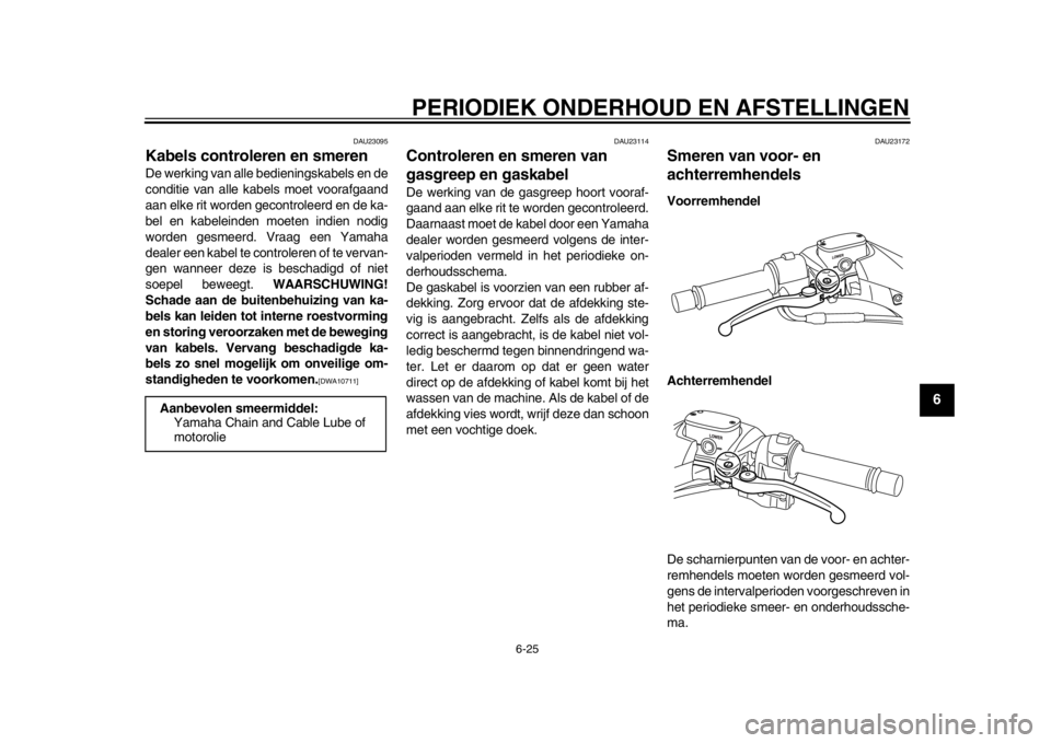YAMAHA TMAX 2013 Instructieboekje (in Dutch) PERIODIEK ONDERHOUD EN AFSTELLINGEN
6-25
2
3
4
567
8
9
DAU23095
Kabels controleren en smeren De werking van alle bedieningskabels en de
conditie van alle kabels moet voorafgaand
aan elke rit worden ge YAMAHA TMAX 2013 Instructieboekje (in Dutch) PERIODIEK ONDERHOUD EN AFSTELLINGEN
6-25
2
3
4
567
8
9
DAU23095
Kabels controleren en smeren De werking van alle bedieningskabels en de
conditie van alle kabels moet voorafgaand
aan elke rit worden ge